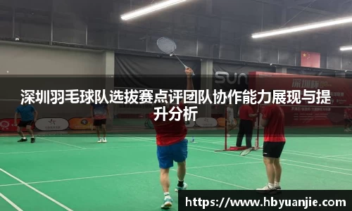 深圳羽毛球队选拔赛点评团队协作能力展现与提升分析
