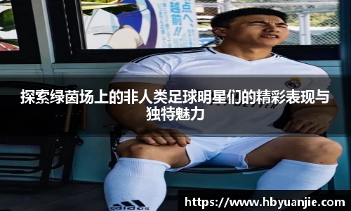探索绿茵场上的非人类足球明星们的精彩表现与独特魅力